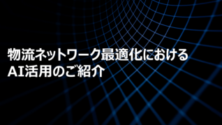 物流ネットワーク最適化におけるAI活用のご紹介