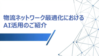 物流ネットワーク最適化におけるAI活用のご紹介