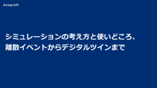 シミュレーションの考え方と使いどころ、離散イベントからデジタルツインまで
