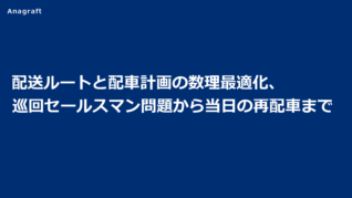 配送ルートと配車計画の数理最適化、巡回セールスマン問題から当日の再配車まで